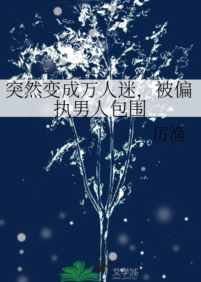 突然變成萬人迷，被偏執男人包圍